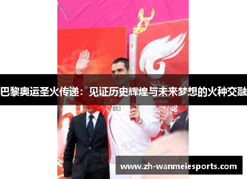 巴黎奥运圣火传递：见证历史辉煌与未来梦想的火种交融