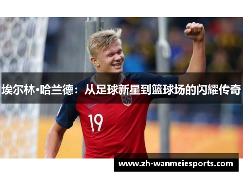 埃尔林·哈兰德：从足球新星到篮球场的闪耀传奇