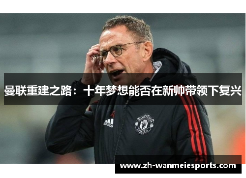 曼联重建之路：十年梦想能否在新帅带领下复兴