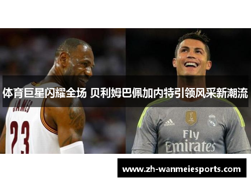 体育巨星闪耀全场 贝利姆巴佩加内特引领风采新潮流