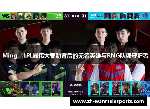 Ming：LPL最伟大辅助背后的无名英雄与RNG队魂守护者