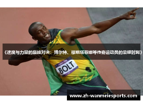 《速度与力量的巅峰对决：博尔特、穆斯塔菲娜等传奇运动员的荣耀时刻》