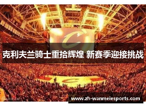 克利夫兰骑士重拾辉煌 新赛季迎接挑战