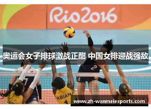 奥运会女子排球激战正酣 中国女排迎战强敌